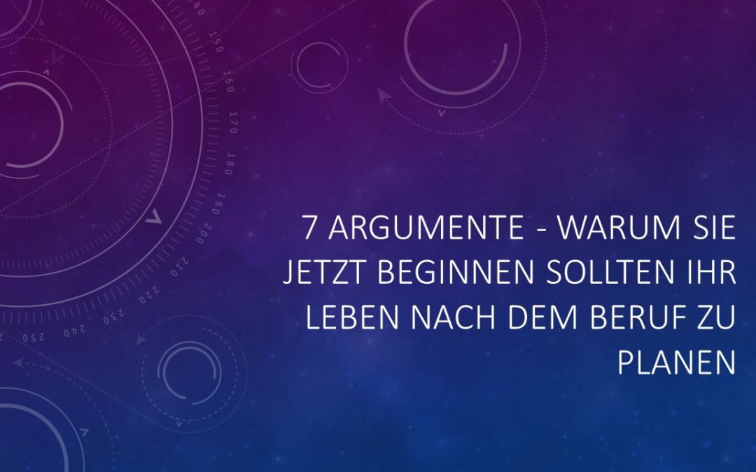 7 Argumente, warum Sie jetzt beginnen sollten Ihr Leben nach dem Beruf zu planen